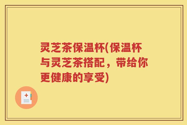 灵芝茶保温杯(保温杯与灵芝茶搭配，带给你更健康的享受)