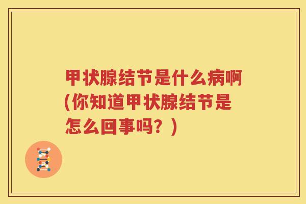 甲状腺结节是什么病啊(你知道甲状腺结节是怎么回事吗？)