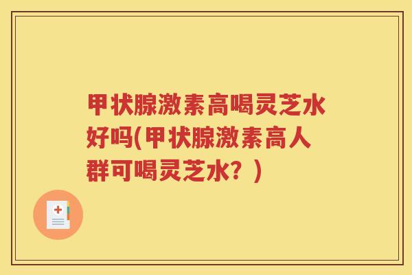 甲状腺激素高喝灵芝水好吗(甲状腺激素高人群可喝灵芝水？)