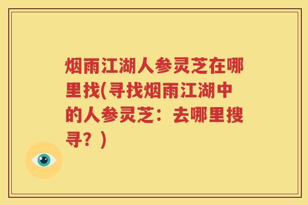 烟雨江湖人参灵芝在哪里找(寻找烟雨江湖中的人参灵芝：去哪里搜寻？)