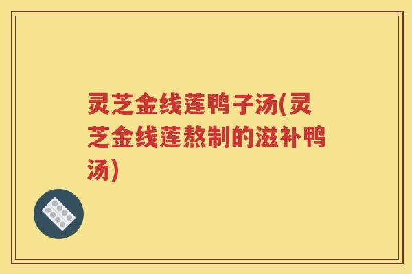 灵芝金线莲鸭子汤(灵芝金线莲熬制的滋补鸭汤)
