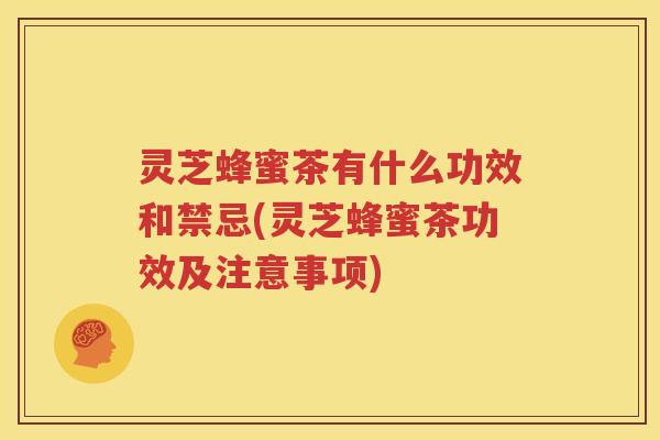 灵芝蜂蜜茶有什么功效和禁忌(灵芝蜂蜜茶功效及注意事项)