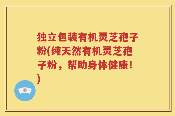 独立包装有机灵芝孢子粉(纯天然有机灵芝孢子粉，帮助身体健康！)
