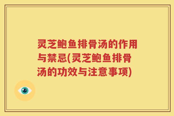 灵芝鲍鱼排骨汤的作用与禁忌(灵芝鲍鱼排骨汤的功效与注意事项)