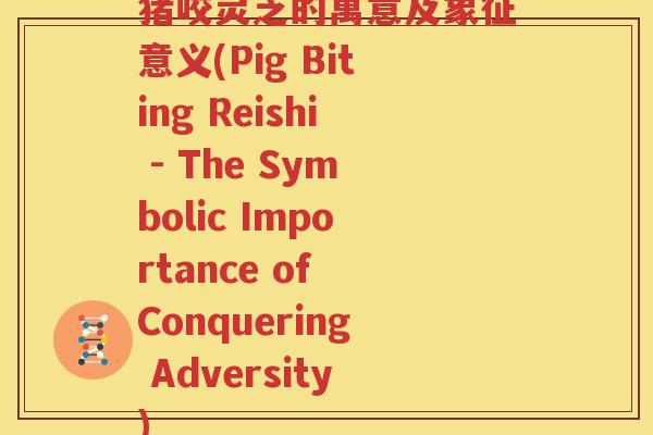 猪咬灵芝的寓意及象征意义(Pig Biting Reishi - The Symbolic Importance of Conquering Adversity)