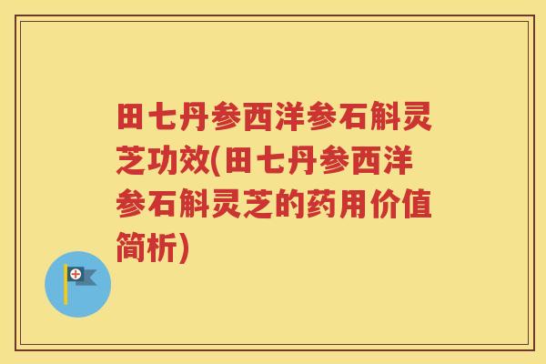 田七丹参西洋参石斛灵芝功效(田七丹参西洋参石斛灵芝的药用价值简析)