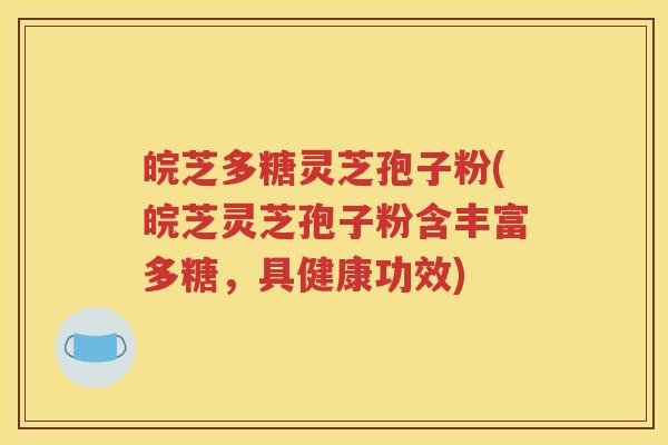 皖芝多糖灵芝孢子粉(皖芝灵芝孢子粉含丰富多糖，具健康功效)