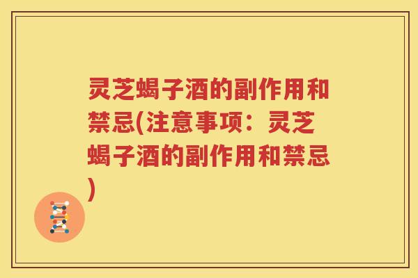 灵芝蝎子酒的副作用和禁忌(注意事项：灵芝蝎子酒的副作用和禁忌)