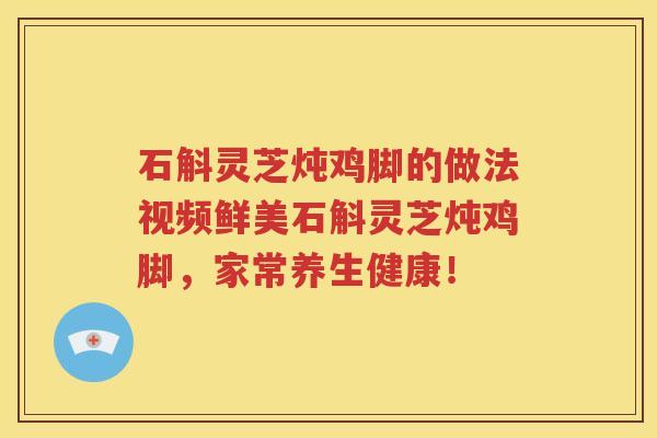 石斛灵芝炖鸡脚的做法视频鲜美石斛灵芝炖鸡脚，家常养生健康！