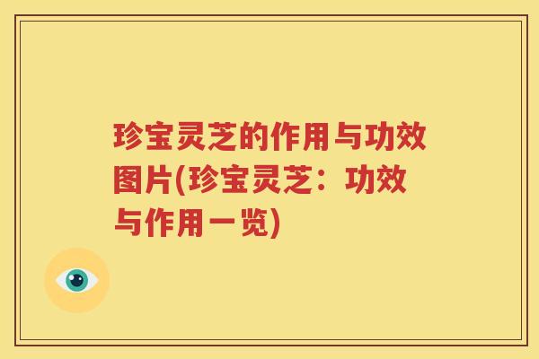 珍宝灵芝的作用与功效图片(珍宝灵芝：功效与作用一览)