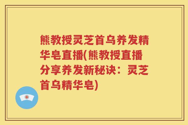熊教授灵芝首乌养发精华皂直播(熊教授直播分享养发新秘诀：灵芝首乌精华皂)