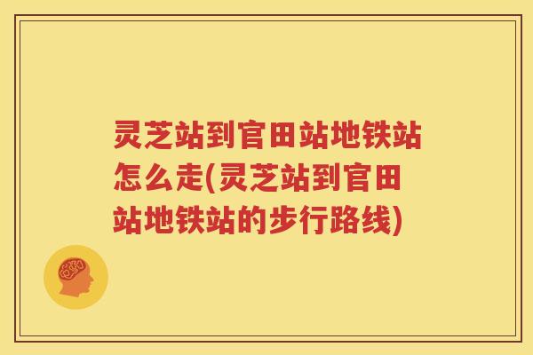 灵芝站到官田站地铁站怎么走(灵芝站到官田站地铁站的步行路线)