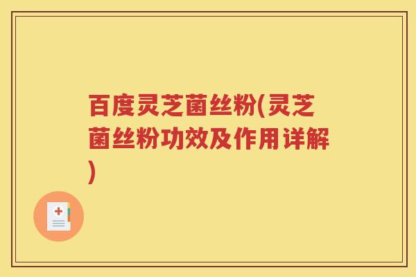 百度灵芝菌丝粉(灵芝菌丝粉功效及作用详解)