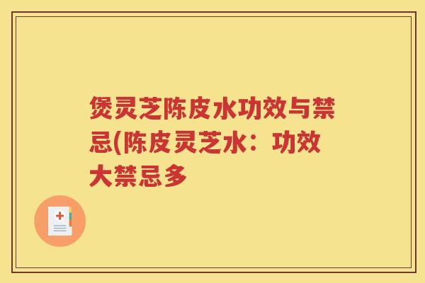 煲灵芝陈皮水功效与禁忌(陈皮灵芝水：功效大禁忌多