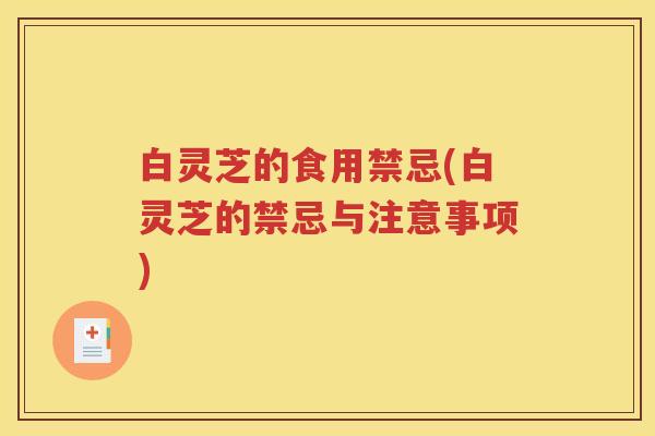 白灵芝的食用禁忌(白灵芝的禁忌与注意事项)