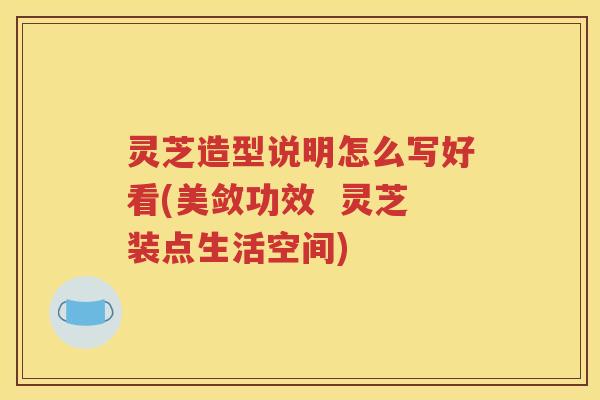 灵芝造型说明怎么写好看(美敛功效  灵芝装点生活空间)