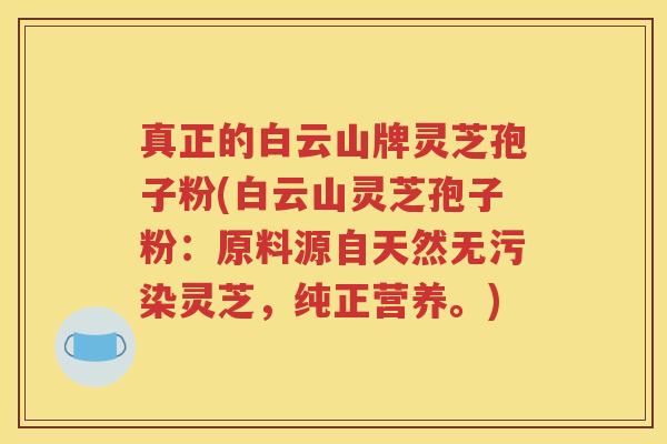 真正的白云山牌灵芝孢子粉(白云山灵芝孢子粉：原料源自天然无污染灵芝，纯正营养。)