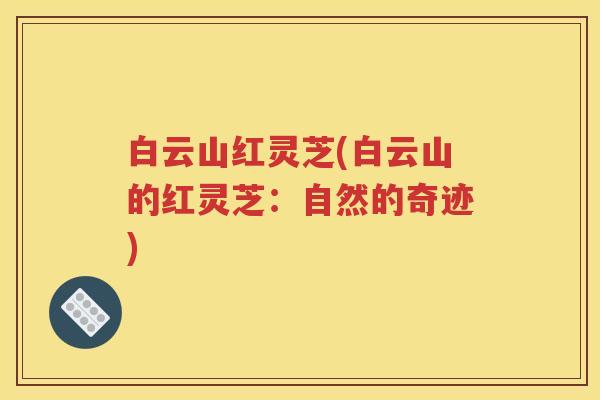 白云山红灵芝(白云山的红灵芝：自然的奇迹)