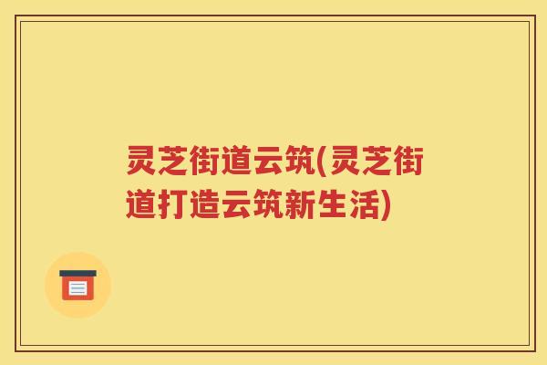 灵芝街道云筑(灵芝街道打造云筑新生活)