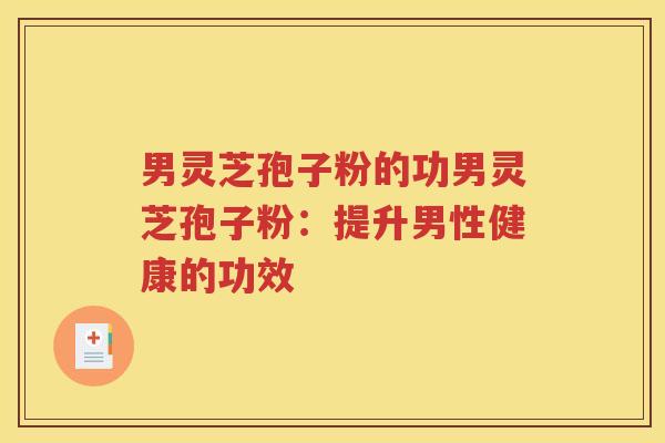 男灵芝孢子粉的功男灵芝孢子粉：提升男性健康的功效