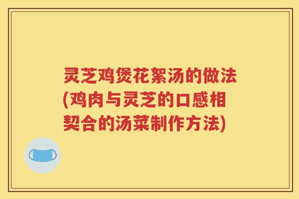 灵芝鸡煲花絮汤的做法(鸡肉与灵芝的口感相契合的汤菜制作方法)
