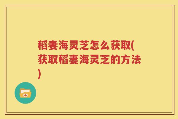 稻妻海灵芝怎么获取(获取稻妻海灵芝的方法)