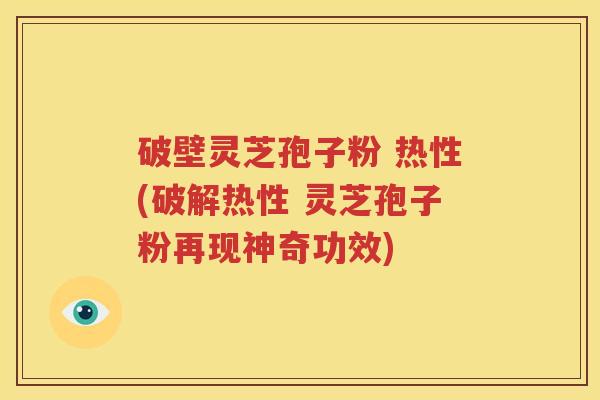 破壁灵芝孢子粉 热性(破解热性 灵芝孢子粉再现神奇功效)