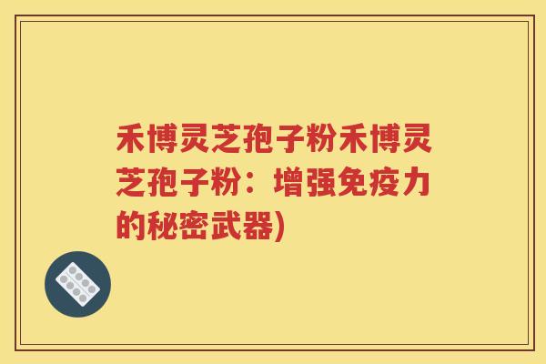 禾博灵芝孢子粉禾博灵芝孢子粉：增强免疫力的秘密武器)