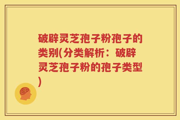 破辟灵芝孢子粉孢子的类别(分类解析：破辟灵芝孢子粉的孢子类型)