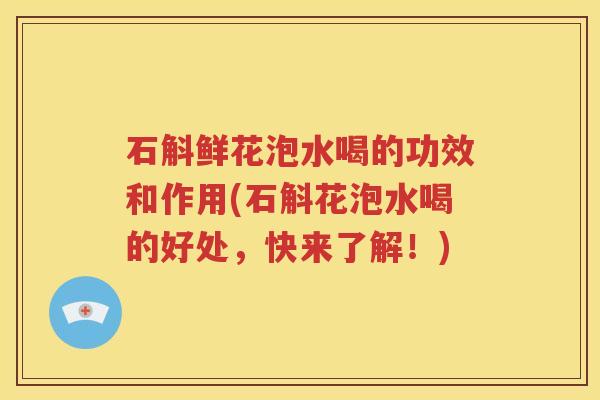 石斛鲜花泡水喝的功效和作用(石斛花泡水喝的好处，快来了解！)