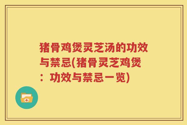 猪骨鸡煲灵芝汤的功效与禁忌(猪骨灵芝鸡煲：功效与禁忌一览)