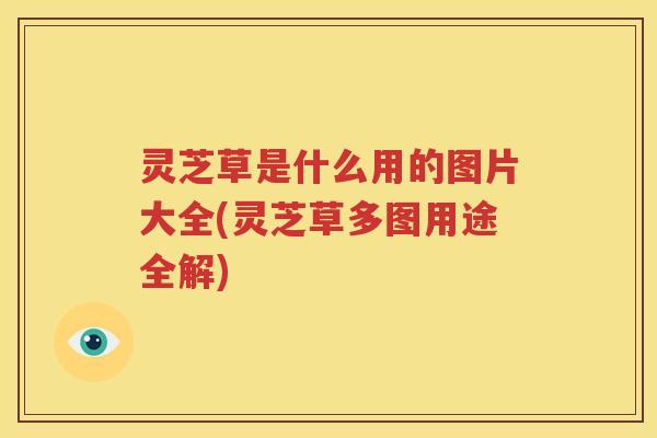 灵芝草是什么用的图片大全(灵芝草多图用途全解)