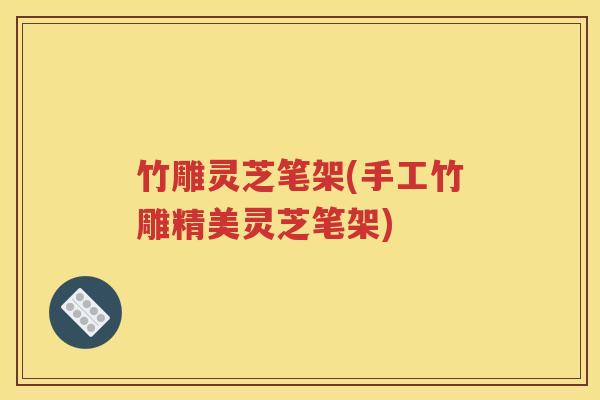 竹雕灵芝笔架(手工竹雕精美灵芝笔架)