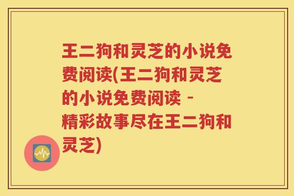 王二狗和灵芝的小说免费阅读(王二狗和灵芝的小说免费阅读 - 精彩故事尽在王二狗和灵芝)