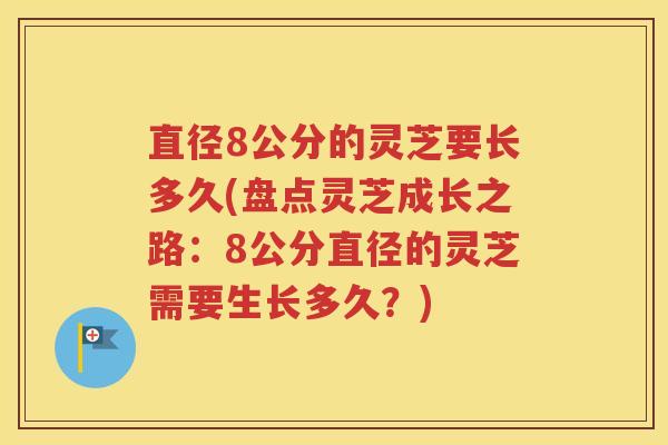 直径8公分的灵芝要长多久(盘点灵芝成长之路：8公分直径的灵芝需要生长多久？)