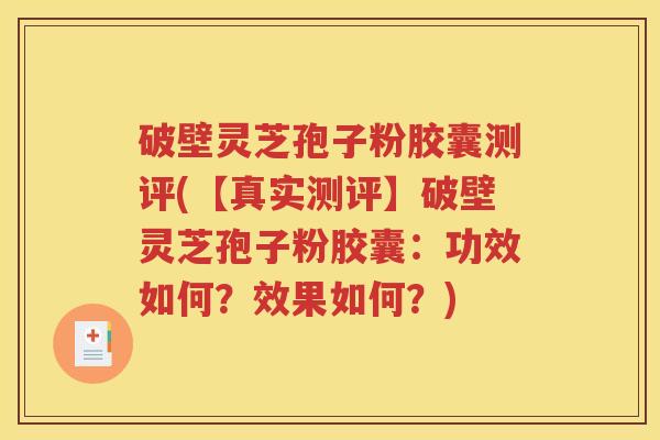 破壁灵芝孢子粉胶囊测评(【真实测评】破壁灵芝孢子粉胶囊：功效如何？效果如何？)