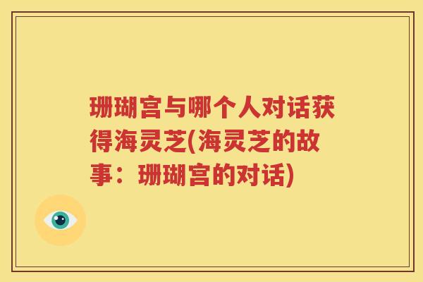 珊瑚宫与哪个人对话获得海灵芝(海灵芝的故事：珊瑚宫的对话)