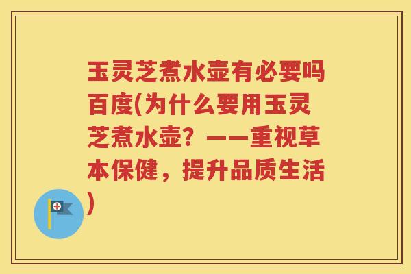 玉灵芝煮水壶有必要吗百度(为什么要用玉灵芝煮水壶？——重视草本保健，提升品质生活)