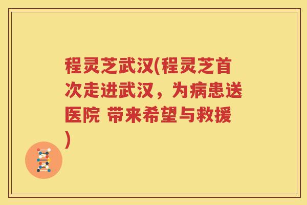 程灵芝武汉(程灵芝首次走进武汉，为病患送医院 带来希望与救援)