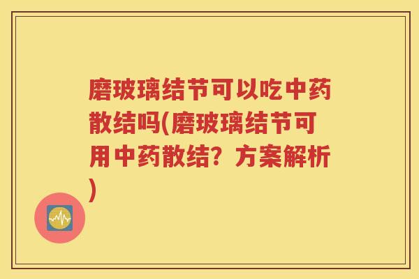 磨玻璃结节可以吃中药散结吗(磨玻璃结节可用中药散结？方案解析)
