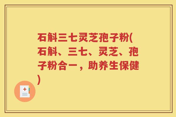 石斛三七灵芝孢子粉(石斛、三七、灵芝、孢子粉合一，助养生保健)