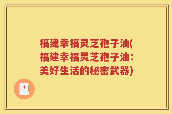 福建幸福灵芝孢子油(福建幸福灵芝孢子油：美好生活的秘密武器)