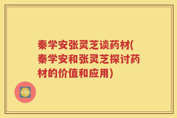 秦学安张灵芝谈药材(秦学安和张灵芝探讨药材的价值和应用)