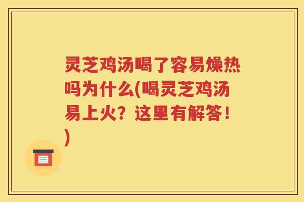 灵芝鸡汤喝了容易燥热吗为什么(喝灵芝鸡汤易上火？这里有解答！)