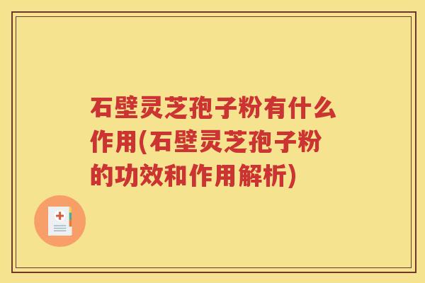 石壁灵芝孢子粉有什么作用(石壁灵芝孢子粉的功效和作用解析)