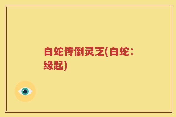白蛇传倒灵芝(白蛇：缘起)
