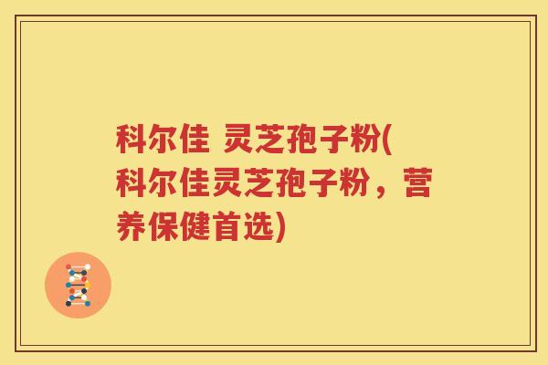 科尔佳 灵芝孢子粉(科尔佳灵芝孢子粉，营养保健首选)