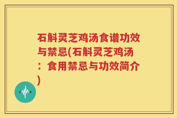 石斛灵芝鸡汤食谱功效与禁忌(石斛灵芝鸡汤：食用禁忌与功效简介)