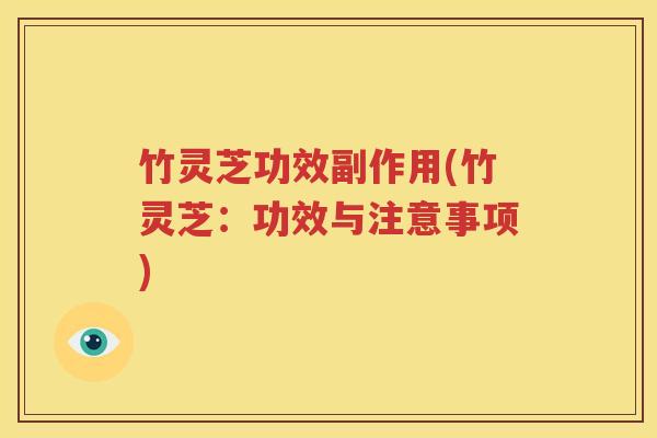 竹灵芝功效副作用(竹灵芝：功效与注意事项)