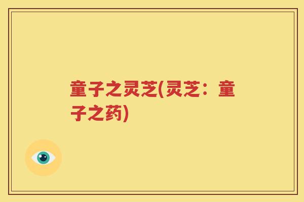 童子之灵芝(灵芝：童子之药)